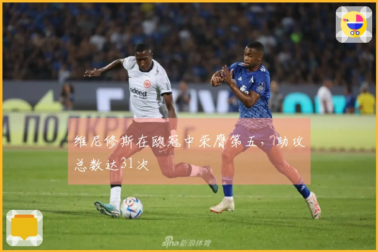 维尼修斯在欧冠中荣膺第五，助攻总数达31次