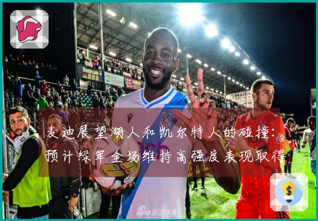 麦迪展望湖人和凯尔特人的碰撞：预计绿军全场维持高强度表现取得胜利