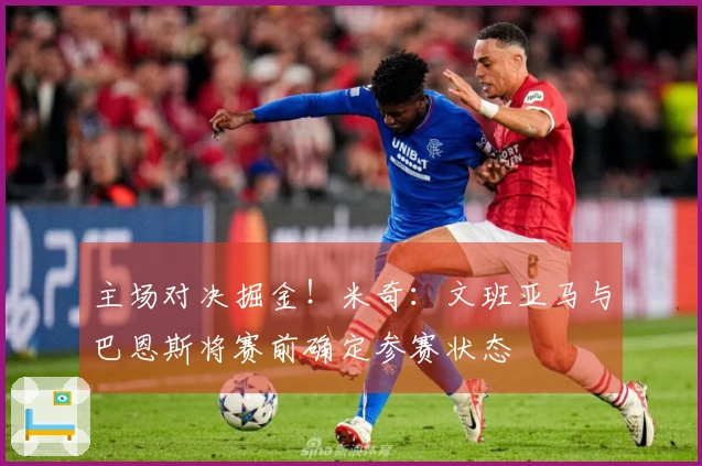 主场对决掘金！米奇：文班亚马与巴恩斯将赛前确定参赛状态