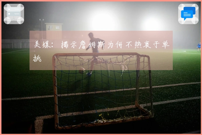 美媒：揭示詹姆斯为何不热衷于单挑