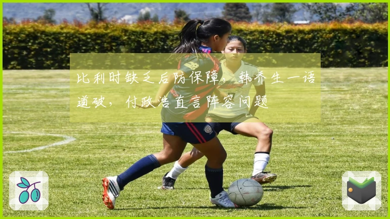 比利时缺乏后防保障，韩乔生一语道破，付政浩直言阵容问题