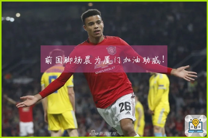 前国脚杨晨为厦门加油助威！