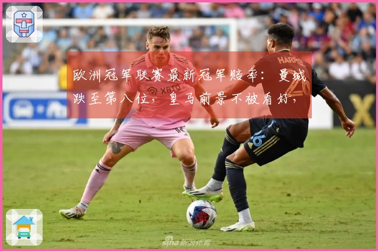 欧洲冠军联赛最新冠军赔率：曼城跌至第八位，皇马前景不被看好，博德提升至第九位