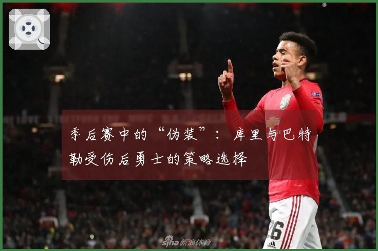 季后赛中的“伪装”：库里与巴特勒受伤后勇士的策略选择