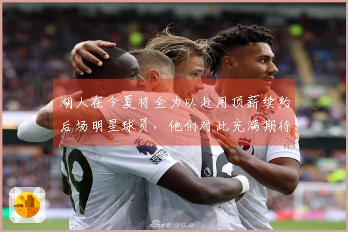 湖人在今夏将全力以赴用顶薪续约后场明星球员，他们对此充满期待。