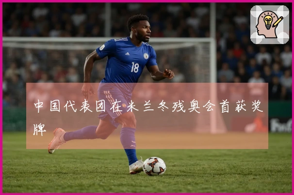 中国代表团在米兰冬残奥会首获奖牌