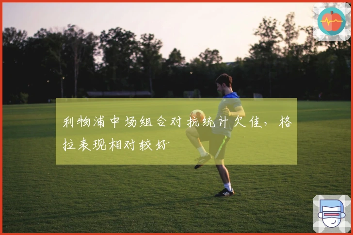 利物浦中场组合对抗统计欠佳，格拉表现相对较好