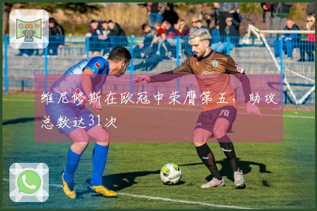 维尼修斯在欧冠中荣膺第五，助攻总数达31次