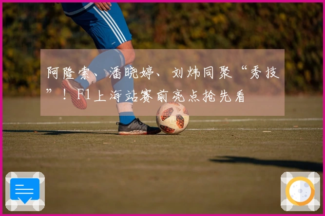 阿隆索、潘晓婷、刘炜同聚“秀技”！F1上海站赛前亮点抢先看